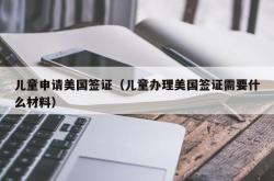 儿童申请美国签证（儿童办理美国签证需要什么材料）
