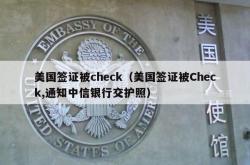 美国签证被check（美国签证被Check,通知中信银行交护照）