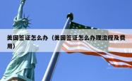 美国签证怎么办（美国签证怎么办理流程及费用）