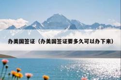 办美国签证（办美国签证要多久可以办下来）