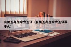有美签办加拿大签证（有美签办加拿大签证要多久）