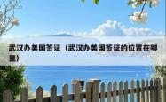 武汉办美国签证（武汉办美国签证的位置在哪里）