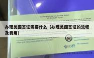 办理美国签证需要什么（办理美国签证的流程及费用）