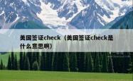 美国签证check（美国签证check是什么意思啊）