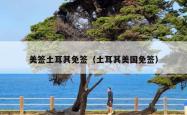 美签土耳其免签（土耳其美国免签）