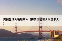 美国签证入境加拿大（持美国签证入境加拿大）