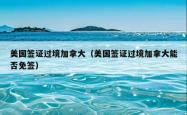 美国签证过境加拿大（美国签证过境加拿大能否免签）