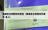 美国签证到期如何续签（美国签证到期如何续签 老人）