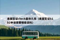 美国签证check最快几周（美国签证b1b2申请需要哪些资料）