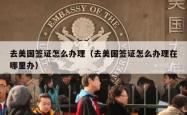去美国签证怎么办理（去美国签证怎么办理在哪里办）