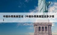 中国办理美国签证（中国办理美国签证多少钱）
