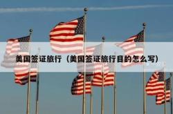 美国签证旅行（美国签证旅行目的怎么写）