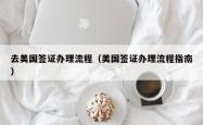 去美国签证办理流程（美国签证办理流程指南）
