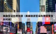 美国签证办理旅游（美国旅游签证办理需要多长时间）