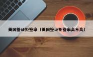美国签证拒签率（美国签证拒签率高不高）