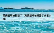 美国签证被拒签了（美国签证被拒签了会怎么样）