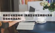 美国签证拒签培训（美国签证拒签原因以及拒签后应该怎么办）