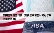 美国签证面签时间（美国签证面签时间过了如何重新预约）