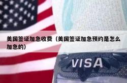 美国签证加急收费（美国签证加急预约是怎么加急的）
