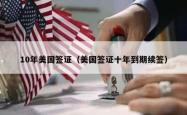10年美国签证（美国签证十年到期续签）