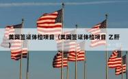美国签证体检项目（美国签证体检项目 乙肝）