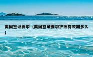 美国签证要求（美国签证要求护照有效期多久）