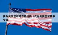 代办美国签证可靠的机构（代办美国签证要多少钱）