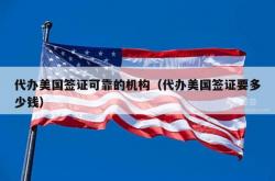 代办美国签证可靠的机构（代办美国签证要多少钱）