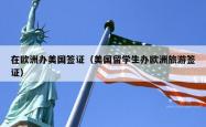 在欧洲办美国签证（美国留学生办欧洲旅游签证）
