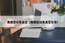 美国签证免面签（美国签证免面签北京）
