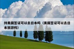持美国签证可以去日本吗（美国签证可以去日本旅游吗）