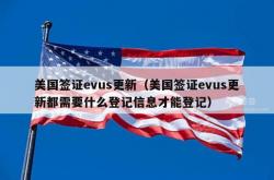 美国签证evus更新（美国签证evus更新都需要什么登记信息才能登记）