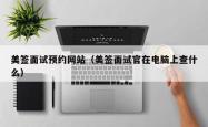 美签面试预约网站（美签面试官在电脑上查什么）