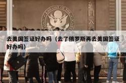 去美国签证好办吗（去了俄罗斯再去美国签证好办吗）