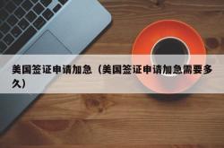 美国签证申请加急（美国签证申请加急需要多久）