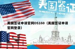美国签证申请官网DS160（美国签证申请官网登录）