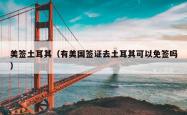 美签土耳其（有美国签证去土耳其可以免签吗）