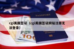 cgi美国签证（cgi美国签证网站注册无法登录）