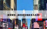 美签续签（美签续签提前多久办理）