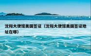 沈阳大使馆美国签证（沈阳大使馆美国签证地址在哪）