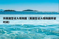 持美国签证入境韩国（美国签证入境韩国停留时间）