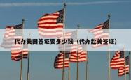 代办美国签证要多少钱（代办赴美签证）
