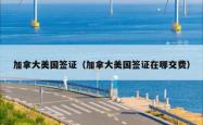 加拿大美国签证（加拿大美国签证在哪交费）