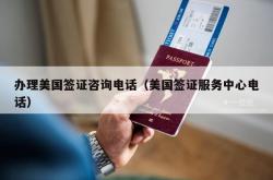 办理美国签证咨询电话（美国签证服务中心电话）