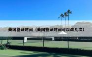 美国签证时间（美国签证时间可以改几次）