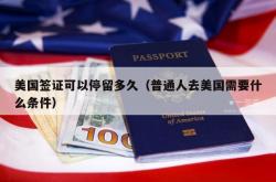 美国签证可以停留多久（普通人去美国需要什么条件）