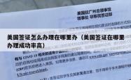 美国签证怎么办理在哪里办（美国签证在哪里办理成功率高）
