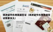 澳洲留学办理美国签证（澳洲留学办理美国签证需要多久）