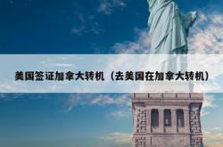 美国签证加拿大转机（去美国在加拿大转机）