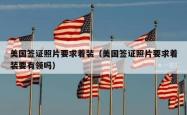 美国签证照片要求着装（美国签证照片要求着装要有领吗）